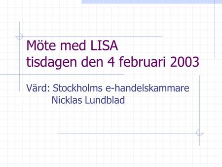 Möte med LISA tisdagen den 4 februari 2003 Värd: Stockholms e-handelskammare Nicklas Lundblad.
