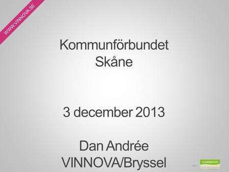 WWW.VINNOVA.SE Kommunförbundet Skåne 3 december 2013 Dan Andrée VINNOVA/Bryssel Bild 1.