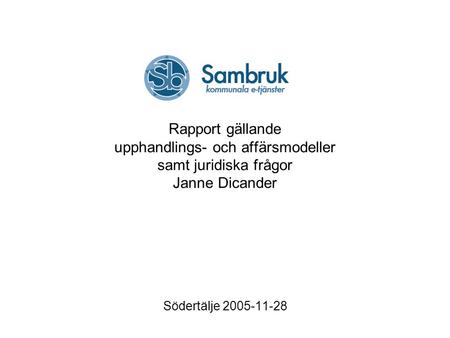 Rapport gällande upphandlings- och affärsmodeller samt juridiska frågor Janne Dicander Södertälje 2005-11-28.