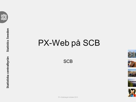 PX-Web på SCB SCB PX-Webdagen oktober 2013.