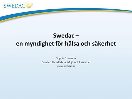 Swedac – en myndighet för hälsa och säkerhet Sophie Svensson Enheten för Medicin, Miljö och livsmedel www.swedac.se.