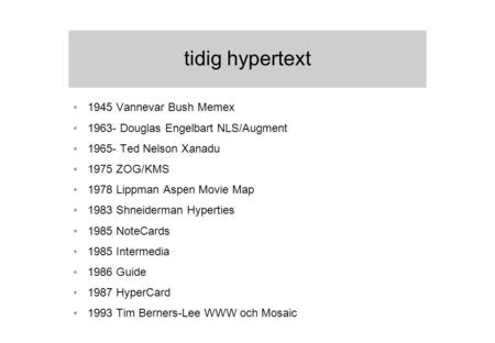 Tidig hypertext 1945 Vannevar Bush Memex 1963- Douglas Engelbart NLS/Augment 1965- Ted Nelson Xanadu 1975 ZOG/KMS 1978 Lippman Aspen Movie Map 1983 Shneiderman.