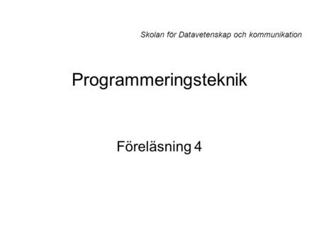 Programmeringsteknik Föreläsning 4 Skolan för Datavetenskap och kommunikation.