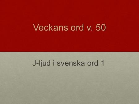 Veckans ord v. 50 J-ljud i svenska ord 1.