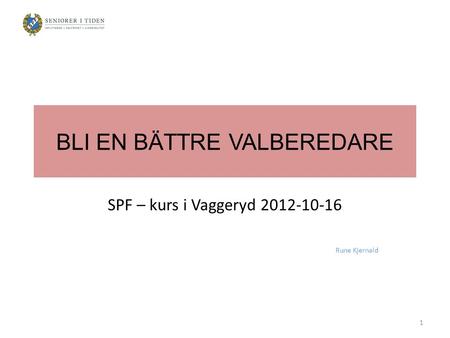 BLI EN BÄTTRE VALBEREDARE SPF – kurs i Vaggeryd 2012-10-16 Rune Kjernald 1.