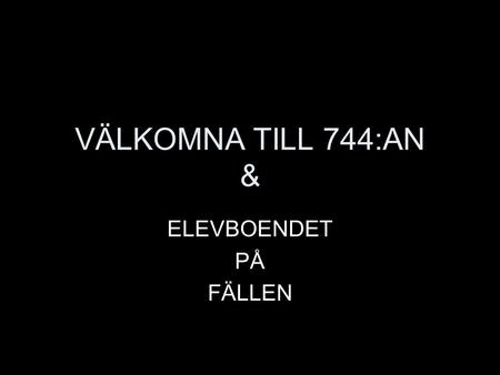 VÄLKOMNA TILL 744:AN & ELEVBOENDET PÅ FÄLLEN.