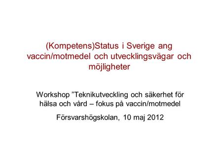 (Kompetens)Status i Sverige ang vaccin/motmedel och utvecklingsvägar och möjligheter Workshop ”Teknikutveckling och säkerhet för hälsa och vård – fokus.