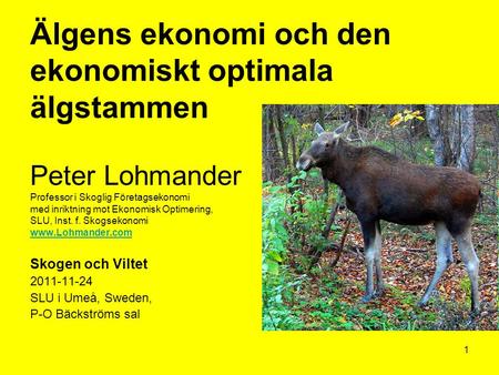 Älgens ekonomi och den ekonomiskt optimala älgstammen Peter Lohmander Professor i Skoglig Företagsekonomi med inriktning mot Ekonomisk Optimering, SLU,