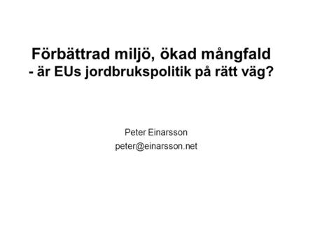 Förbättrad miljö, ökad mångfald - är EUs jordbrukspolitik på rätt väg? Peter Einarsson