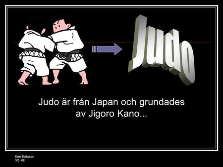 Emil Eriksson 5/5 -08 Judo är från Japan och grundades av Jigoro Kano...