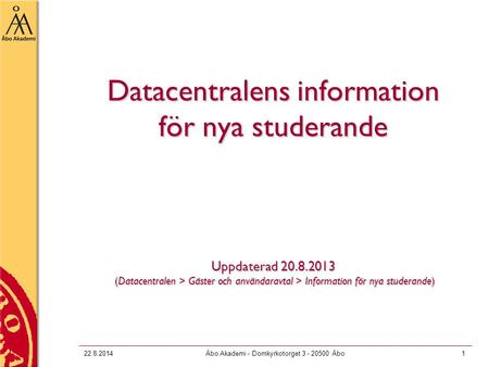 22.8.2014Åbo Akademi - Domkyrkotorget 3 - 20500 Åbo1 Datacentralens information för nya studerande Uppdaterad 20.8.2013 (Datacentralen > Gäster och användaravtal.