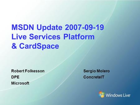 MSDN Update 2007-09-19 Live Services Platform & CardSpace Robert Folkesson DPE Microsoft Sergio Molero ConcreteIT.