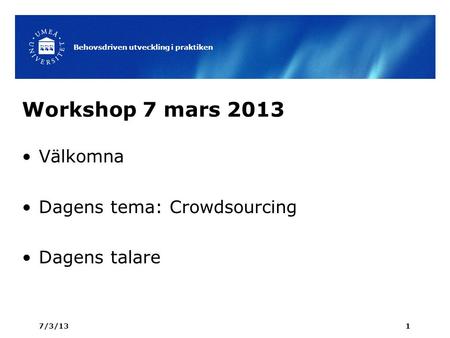 Workshop 7 mars 2013 Välkomna Dagens tema: Crowdsourcing Dagens talare 7/3/13 Behovsdriven utveckling i praktiken 1.