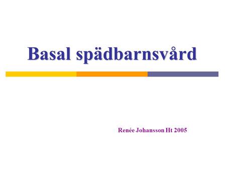 Basal spädbarnsvård Renée Johansson Ht 2005.