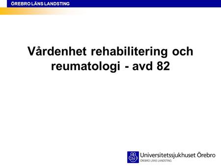 ÖREBRO LÄNS LANDSTING Vårdenhet rehabilitering och reumatologi - avd 82.