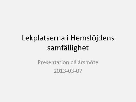 Lekplatserna i Hemslöjdens samfällighet Presentation på årsmöte 2013-03-07.