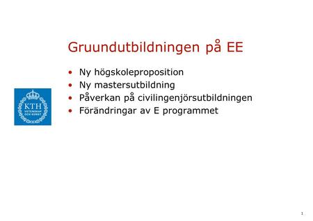 1 Gruundutbildningen på EE Ny högskoleproposition Ny mastersutbildning Påverkan på civilingenjörsutbildningen Förändringar av E programmet.