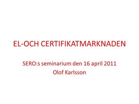 EL-OCH CERTIFIKATMARKNADEN SERO:s seminarium den 16 april 2011 Olof Karlsson.