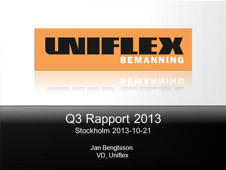 Q3 Rapport 2013 Stockholm 2013-10-21 Jan Bengtsson VD, Uniflex.