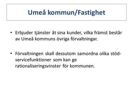 Umeå kommun/Fastighet Erbjuder tjänster åt sina kunder, vilka främst består av Umeå kommuns övriga förvaltningar. Förvaltningen skall dessutom samordna.