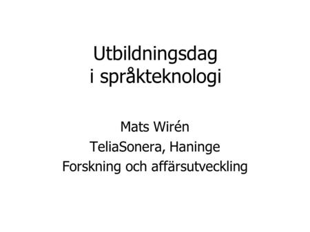 Utbildningsdag i språkteknologi Mats Wirén TeliaSonera, Haninge Forskning och affärsutveckling.