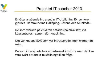 Projektet IT-coacher 2013 Enkäter angående intresset av IT-utbildning för seniorer gjordes i kommunerna Lidköping, Götene och Munkedal. De som svarade.
