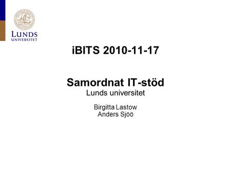 IBITS 2010-11-17 Samordnat IT-stöd Lunds universitet Birgitta Lastow Anders Sjöö.