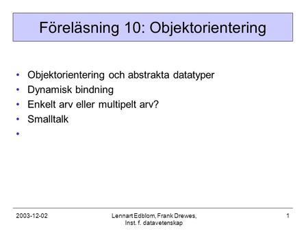 2003-12-02Lennart Edblom, Frank Drewes, Inst. f. datavetenskap 1 Föreläsning 10: Objektorientering Objektorientering och abstrakta datatyper Dynamisk bindning.