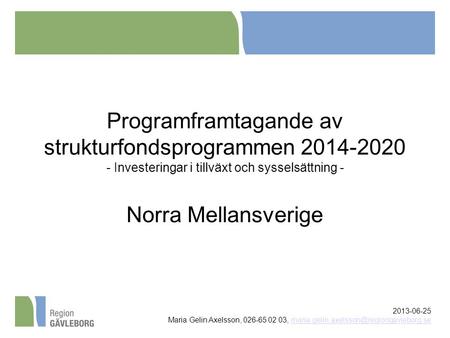 Programframtagande av strukturfondsprogrammen 2014-2020 - Investeringar i tillväxt och sysselsättning - Norra Mellansverige 2013-06-25 Maria Gelin Axelsson,