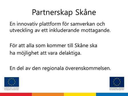 Partnerskap Skåne En innovativ plattform för samverkan och utveckling av ett inkluderande mottagande. För att alla som kommer till Skåne ska ha möjlighet.