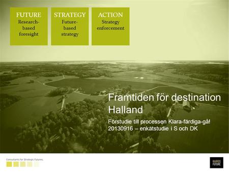 FUTURE Research- based foresight STRATEGY Future- based strategy ACTION Strategy enforcement Framtiden för destination Halland Förstudie till processen.