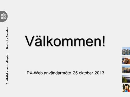 PX-Web användarmöte 25 oktober 2013. Program PX-Webdagen 25 oktober 10:00 – 10:10Inledning 10:15 – 11:00Presentation av PX-Web användare samt utväxling.