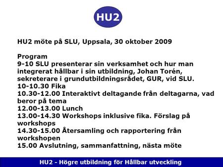 HU2 - Högre utbildning för Hållbar utveckling HU2 HU2 möte på SLU, Uppsala, 30 oktober 2009 Program 9-10 SLU presenterar sin verksamhet och hur man integrerat.