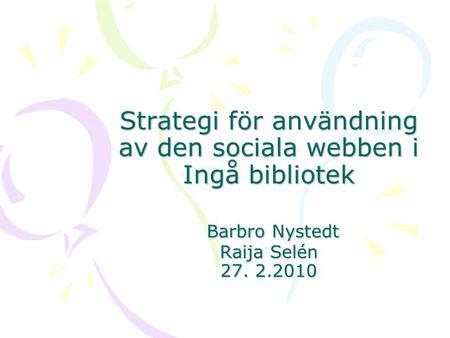 Strategi för användning av den sociala webben i Ingå bibliotek Barbro Nystedt Raija Selén 27. 2.2010.
