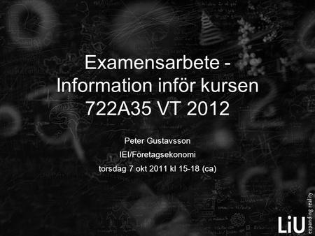 Peter Gustavsson IEI/Företagsekonomi torsdag 7 okt 2011 kl 15-18 (ca) Examensarbete - Information inför kursen 722A35 VT 2012.