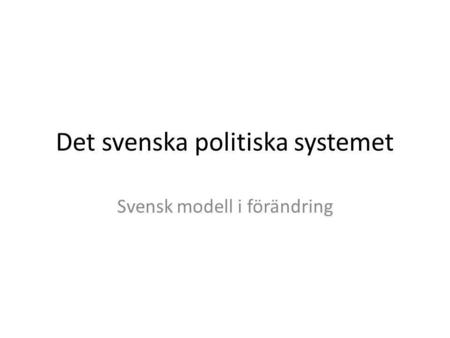 Det svenska politiska systemet Svensk modell i förändring.