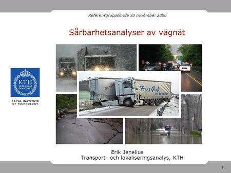 1 Sårbarhetsanalyser av vägnät Erik Jenelius Transport- och lokaliseringsanalys, KTH Referensgruppsmöte 30 november 2006.