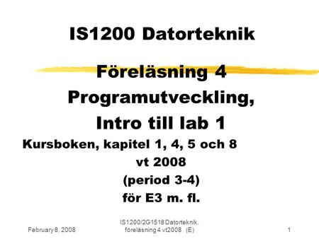 February 8, 2008 IS1200/2G1518 Datorteknik, föreläsning 4 vt2008 (E)1 IS1200 Datorteknik Föreläsning 4 Programutveckling, Intro till lab 1 Kursboken, kapitel.