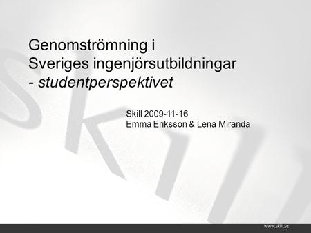 Genomströmning i Sveriges ingenjörsutbildningar - studentperspektivet Skill 2009-11-16 Emma Eriksson & Lena Miranda.
