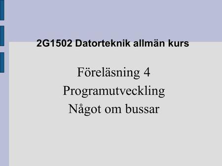 2G1502 Datorteknik allmän kurs Föreläsning 4 Programutveckling Något om bussar.