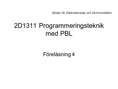 2D1311 Programmeringsteknik med PBL Föreläsning 4 Skolan för Datavetenskap och kommunikation.