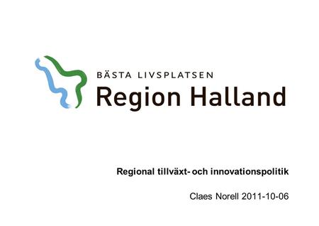 Regional tillväxt- och innovationspolitik Claes Norell 2011-10-06.