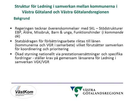 Struktur för Ledning i samverkan mellan kommunerna i Västra Götaland och Västra Götalandsregionen Bakgrund Regeringen tecknar överenskommelser med SKL.