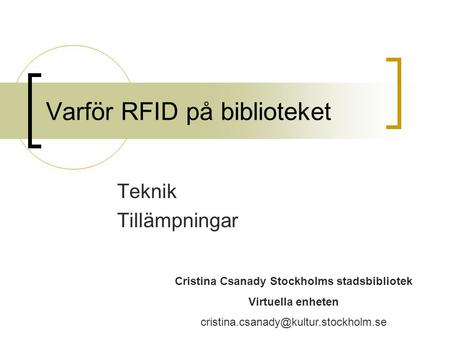 Varför RFID på biblioteket Teknik Tillämpningar Cristina Csanady Stockholms stadsbibliotek Virtuella enheten