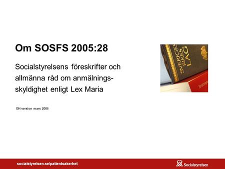 Om SOSFS 2005:28 Socialstyrelsens föreskrifter och allmänna råd om anmälnings- skyldighet enligt Lex Maria OH-version mars 2006.
