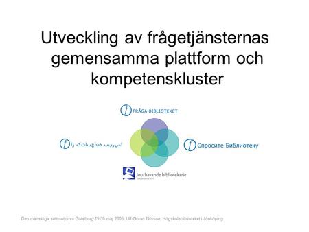 Utveckling av frågetjänsternas gemensamma plattform och kompetenskluster Den mänskliga sökmotorn – Göteborg 29-30 maj 2006. Ulf-Göran Nilsson, Högskolebiblioteket.