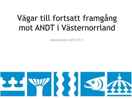Vägar till fortsatt framgång mot ANDT i Västernorrland Anna Karlsson 2012-10-11.