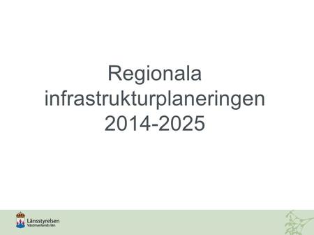 Regionala infrastrukturplaneringen 2014-2025. Direktiven  Utveckling av länets transportinfrastruktur  Länsöverskridande och nationellt perspektiv förutsätts.