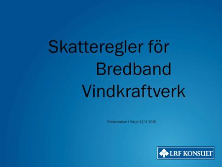 Skatteregler för Bredband Vindkraftverk Presentation i Växjö 12/4 2010.