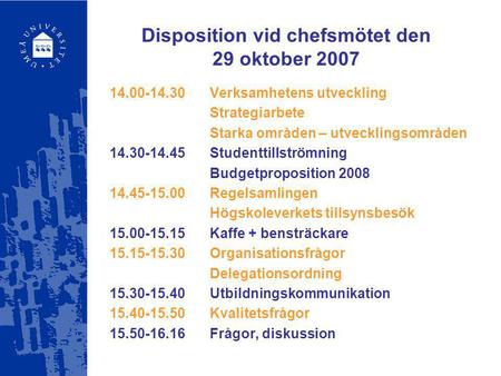 Disposition vid chefsmötet den 29 oktober 2007 14.00-14.30Verksamhetens utveckling Strategiarbete Starka områden – utvecklingsområden 14.30-14.45Studenttillströmning.